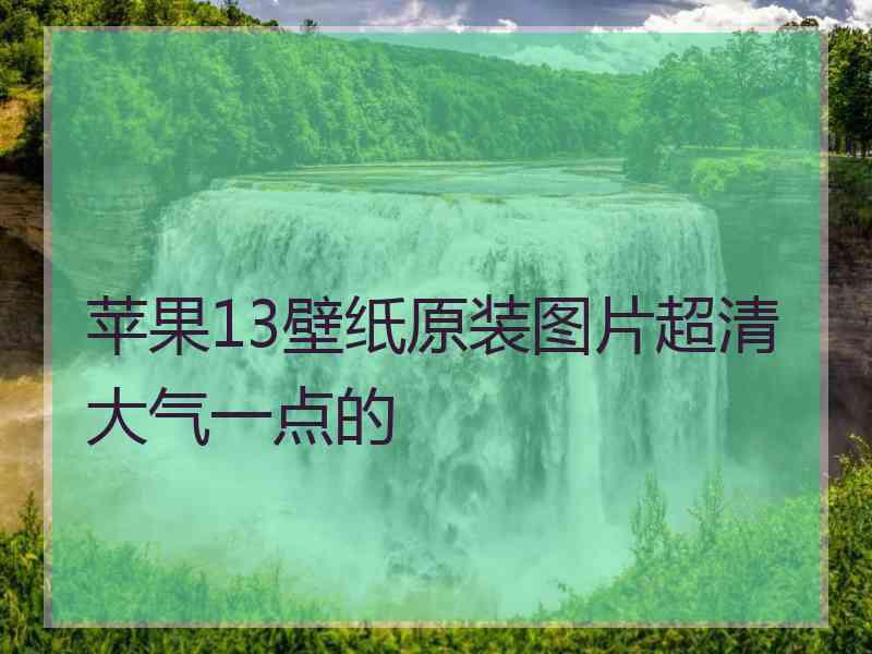 苹果13壁纸原装图片超清大气一点的