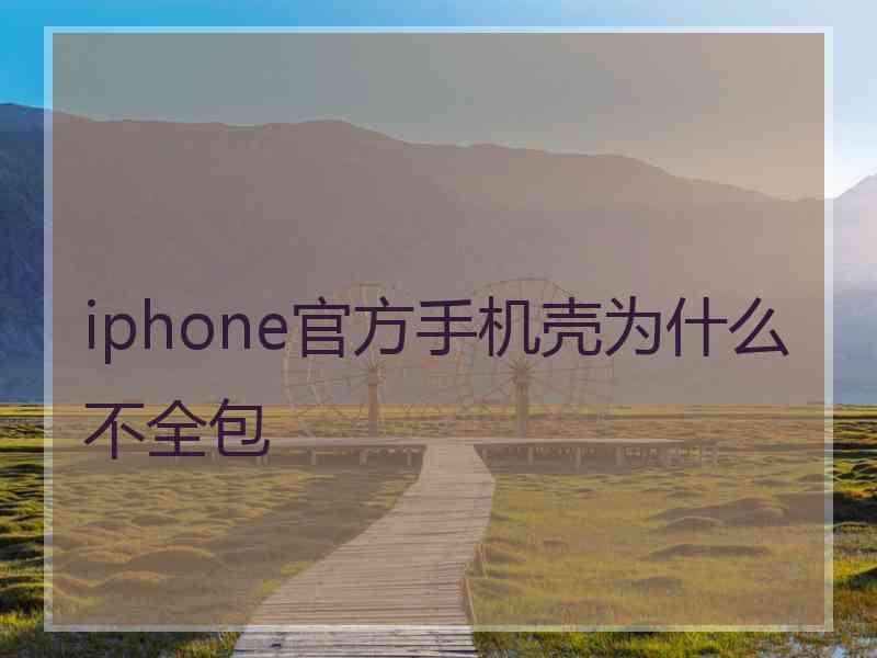 iphone官方手机壳为什么不全包