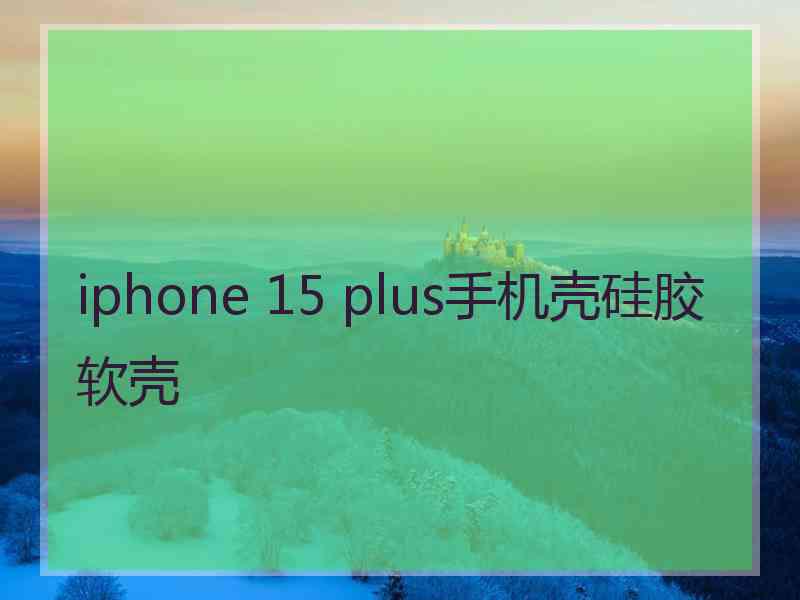 iphone 15 plus手机壳硅胶软壳