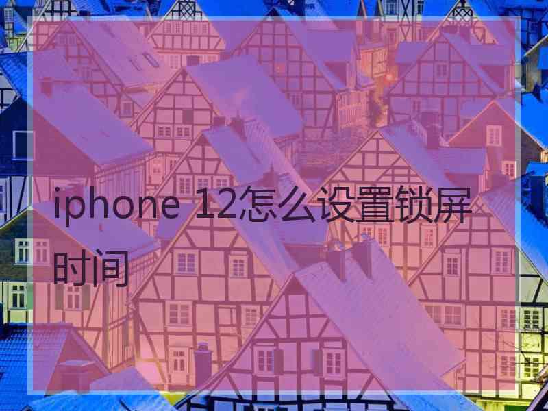 iphone 12怎么设置锁屏时间