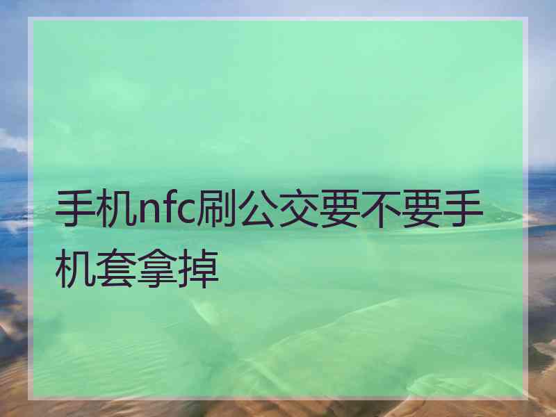 手机nfc刷公交要不要手机套拿掉