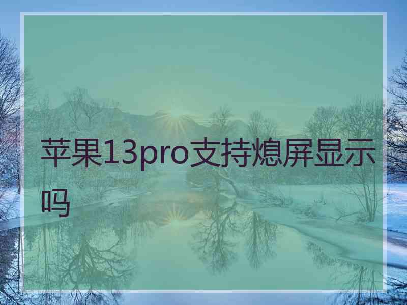 苹果13pro支持熄屏显示吗