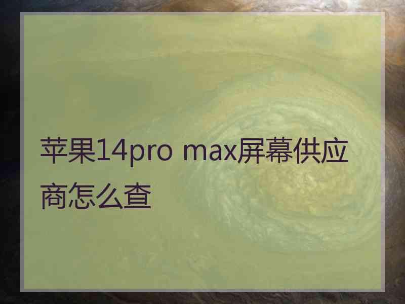 苹果14pro max屏幕供应商怎么查