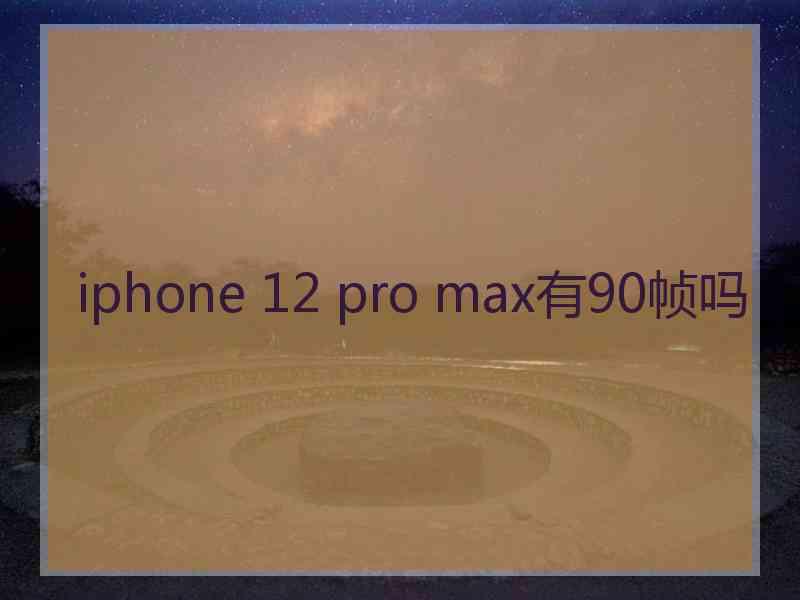 iphone 12 pro max有90帧吗