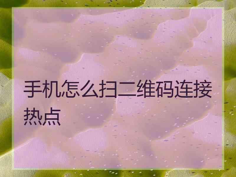 手机怎么扫二维码连接热点