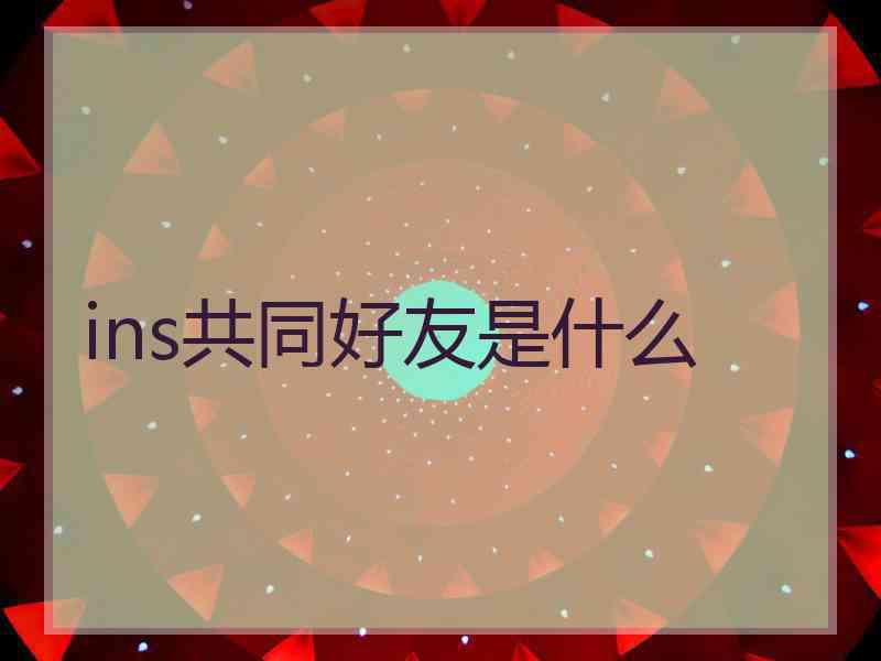 ins共同好友是什么