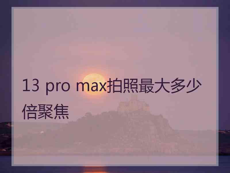 13 pro max拍照最大多少倍聚焦