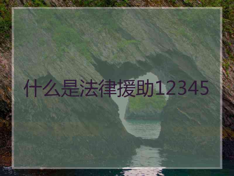 什么是法律援助12345