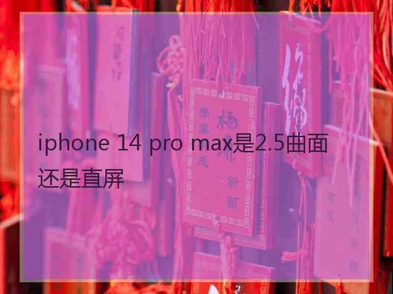 iphone 14 pro max是2.5曲面还是直屏