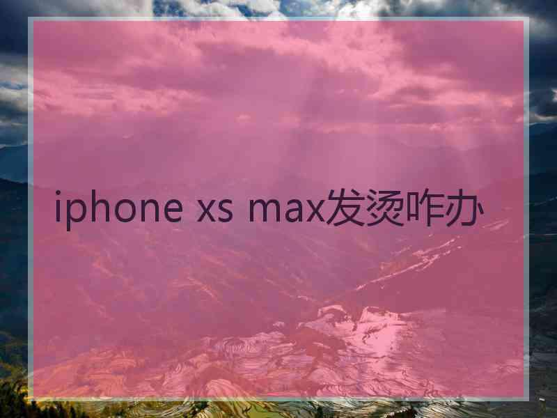 iphone xs max发烫咋办