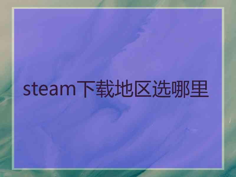 steam下载地区选哪里