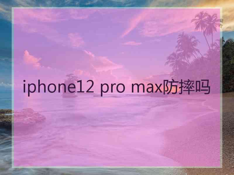 iphone12 pro max防摔吗