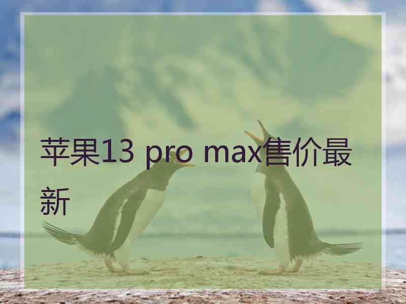 苹果13 pro max售价最新