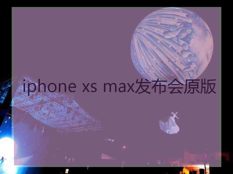 iphone xs max发布会原版