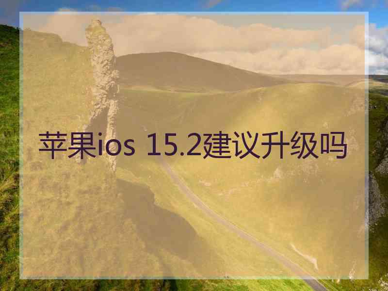 苹果ios 15.2建议升级吗