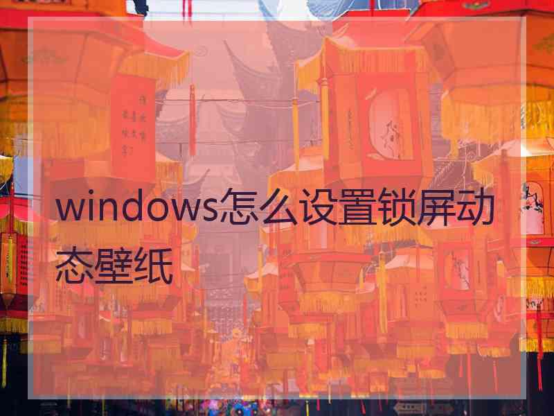 windows怎么设置锁屏动态壁纸