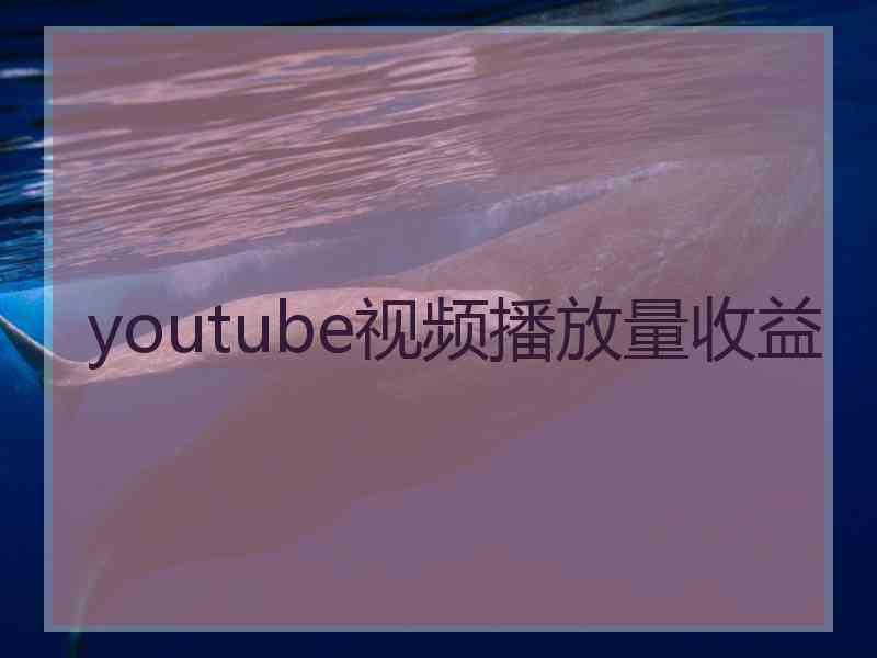 youtube视频播放量收益