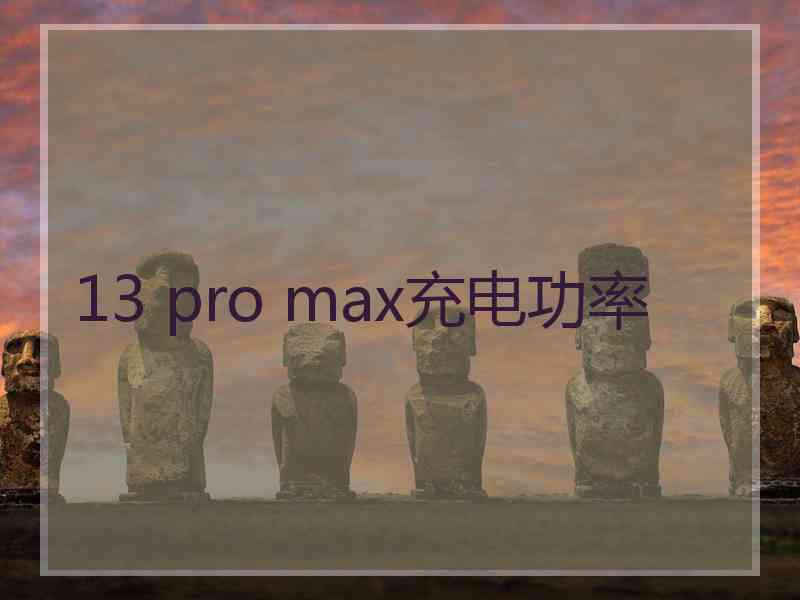 13 pro max充电功率