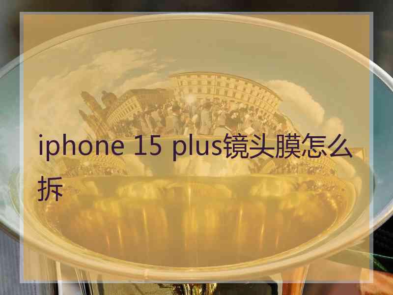 iphone 15 plus镜头膜怎么拆