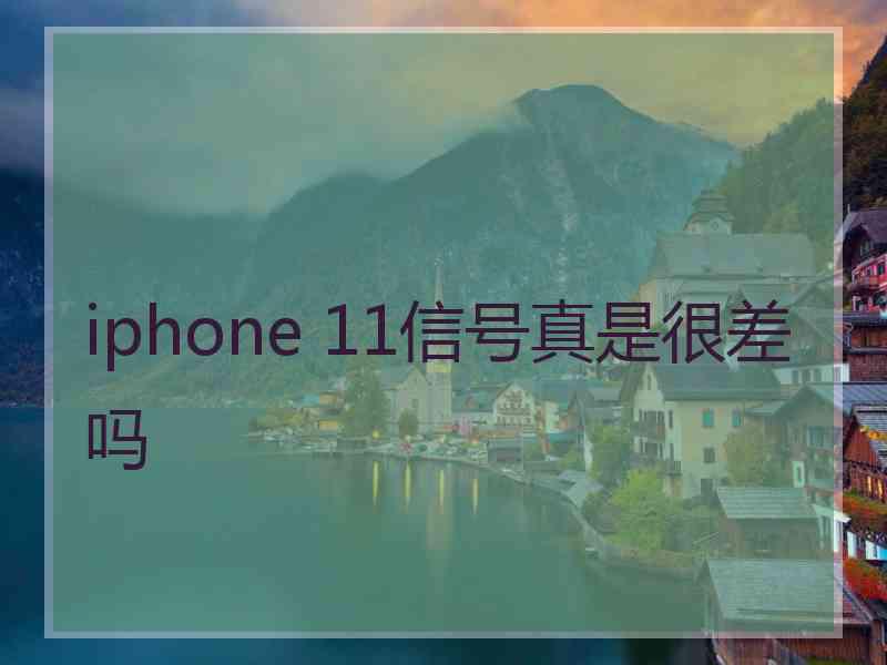 iphone 11信号真是很差吗