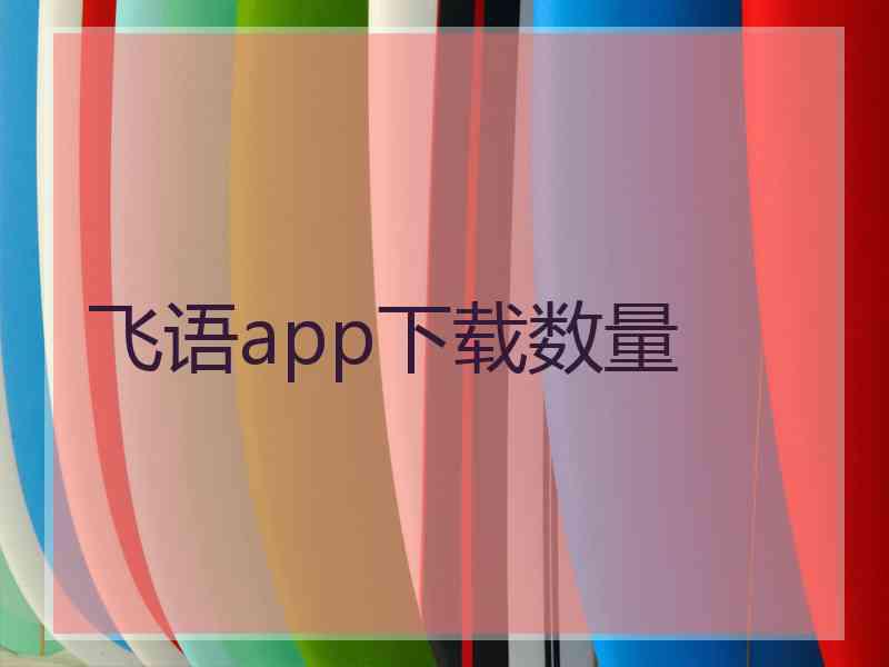 飞语app下载数量