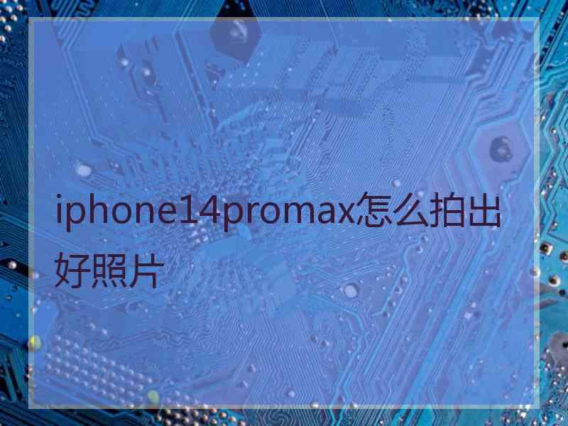 iphone14promax怎么拍出好照片