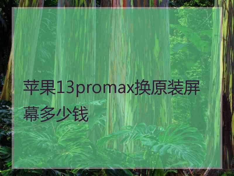 苹果13promax换原装屏幕多少钱