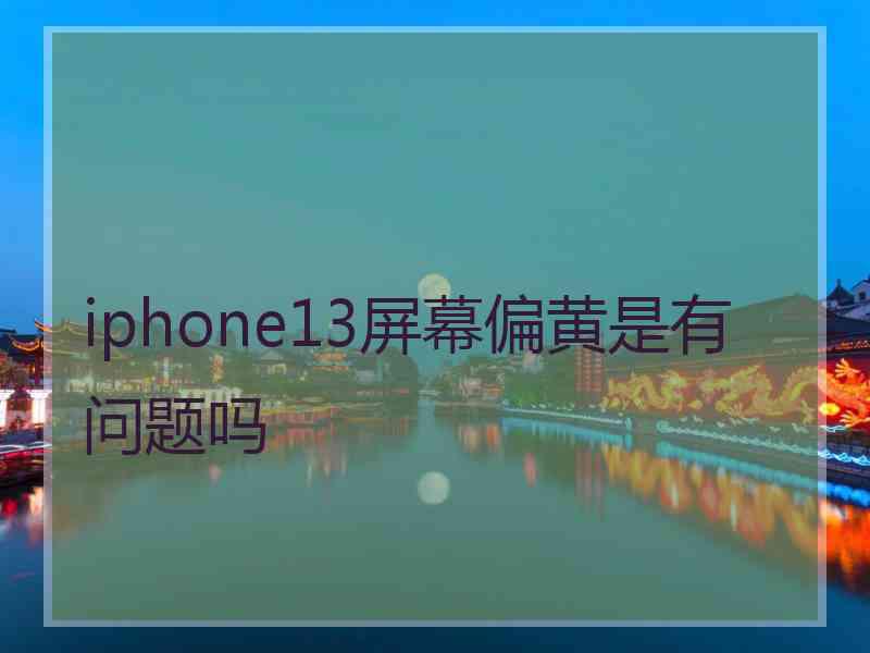 iphone13屏幕偏黄是有问题吗