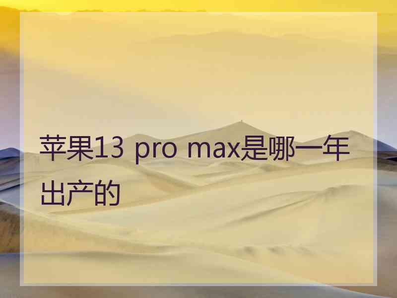 苹果13 pro max是哪一年出产的