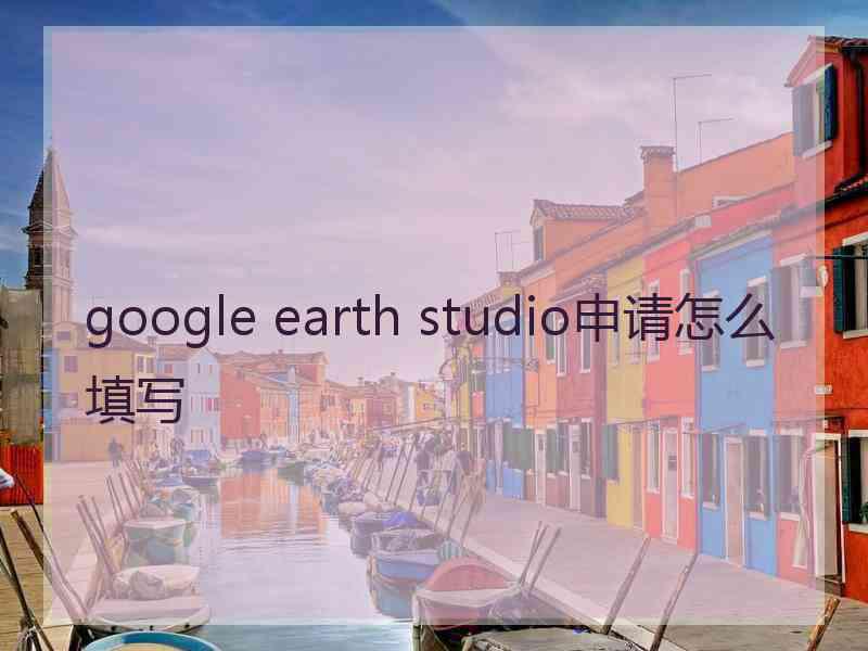 google earth studio申请怎么填写