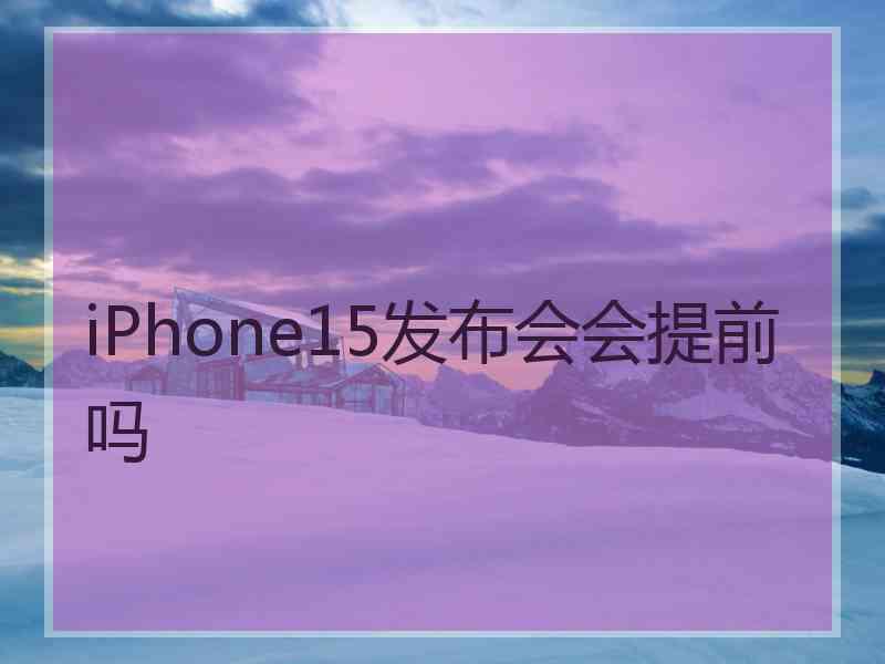 iPhone15发布会会提前吗