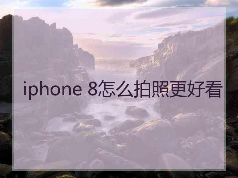 iphone 8怎么拍照更好看