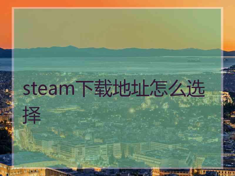 steam下载地址怎么选择