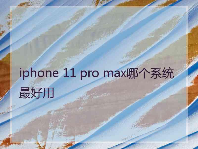 iphone 11 pro max哪个系统最好用