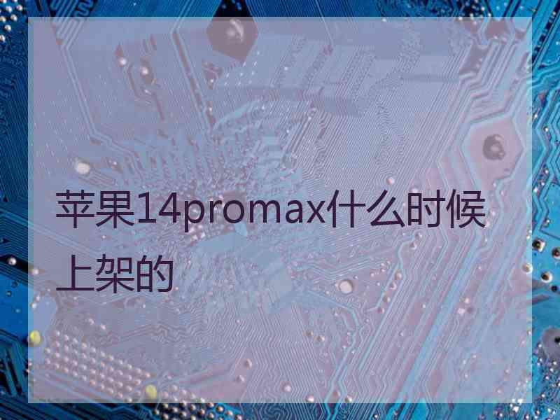 苹果14promax什么时候上架的