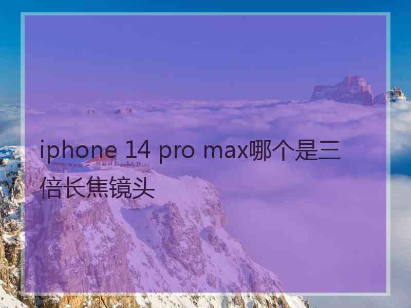 iphone 14 pro max哪个是三倍长焦镜头