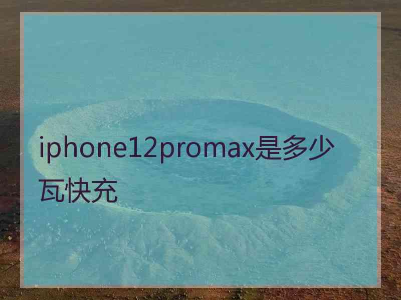 iphone12promax是多少瓦快充