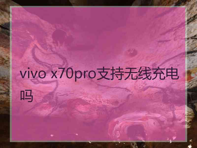 vivo x70pro支持无线充电吗