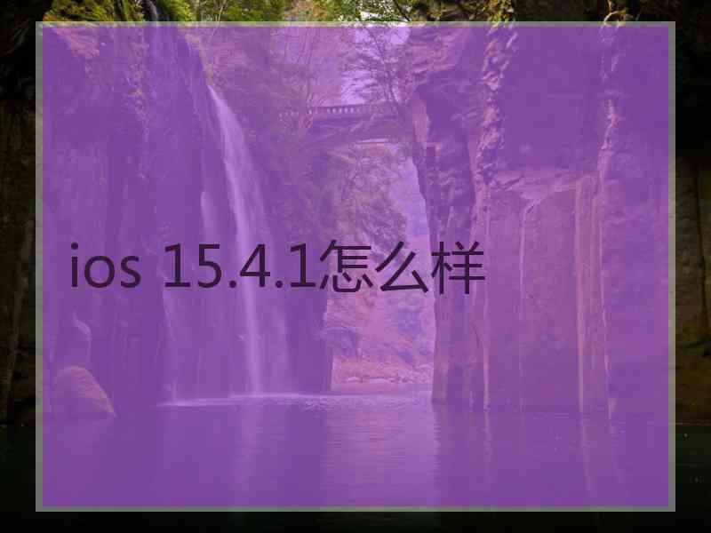 ios 15.4.1怎么样