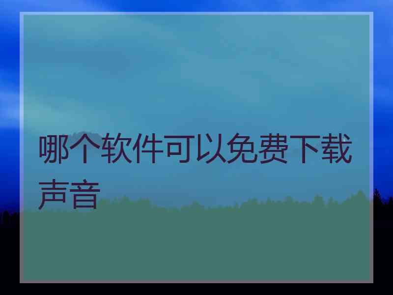 哪个软件可以免费下载声音