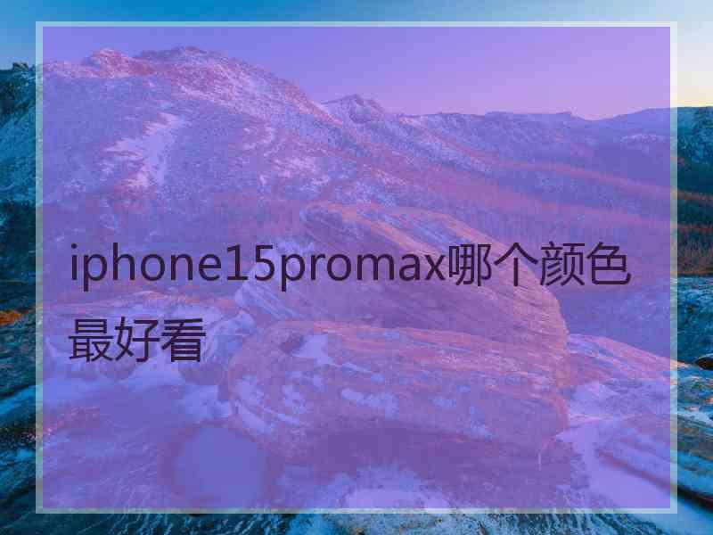 iphone15promax哪个颜色最好看