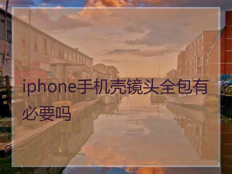 iphone手机壳镜头全包有必要吗