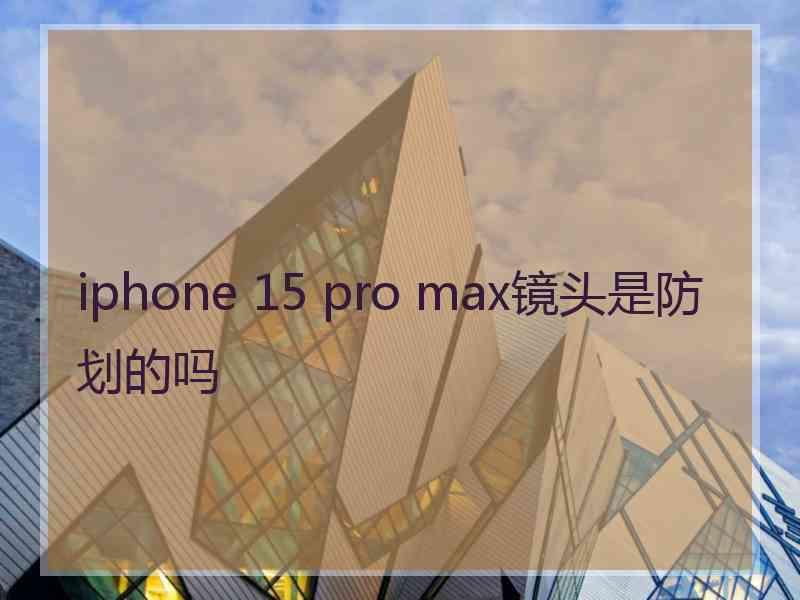 iphone 15 pro max镜头是防划的吗