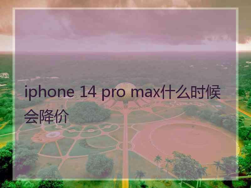 iphone 14 pro max什么时候会降价