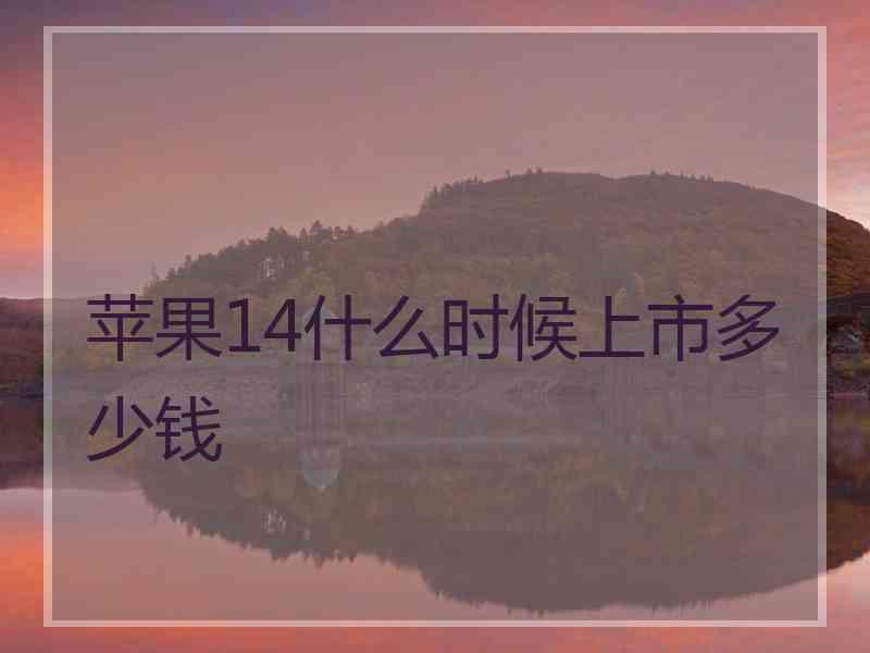 苹果14什么时候上市多少钱