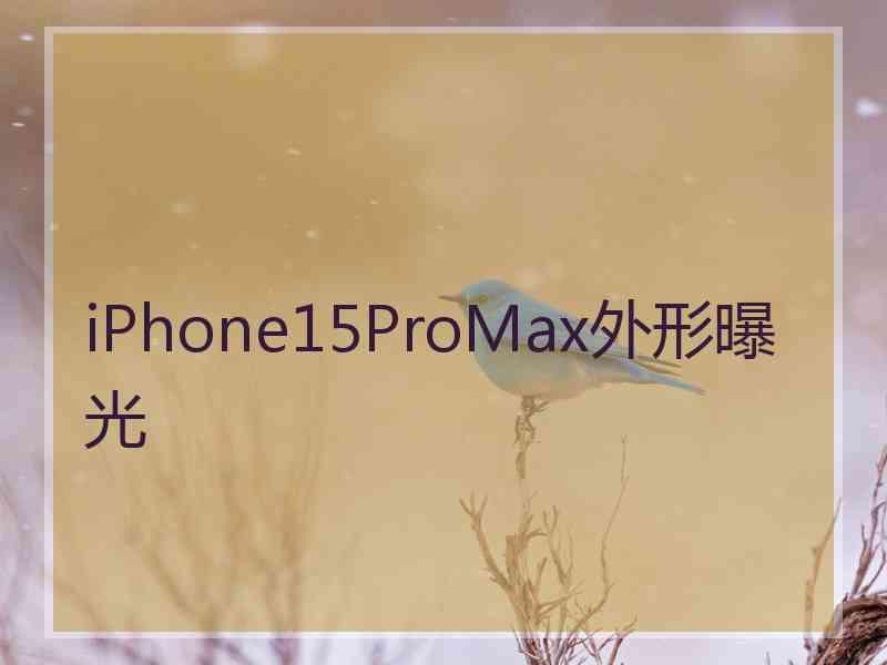 iPhone15ProMax外形曝光