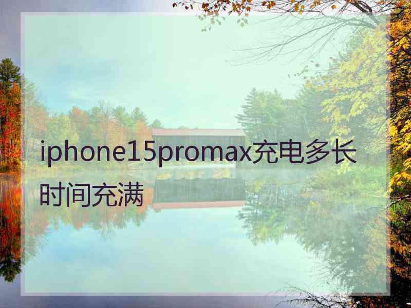 iphone15promax充电多长时间充满