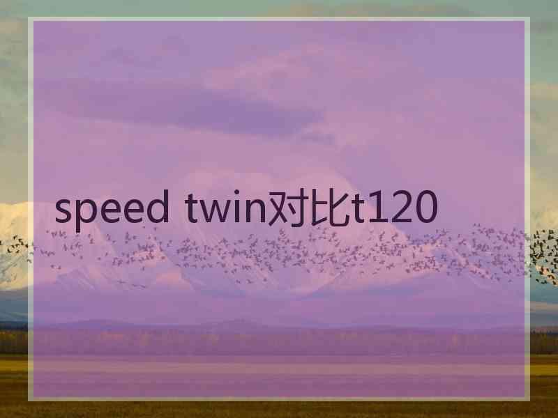 speed twin对比t120