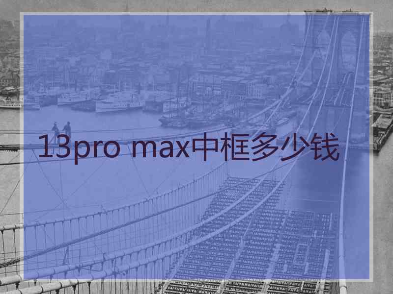 13pro max中框多少钱