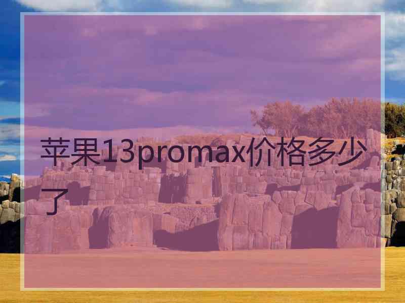 苹果13promax价格多少了